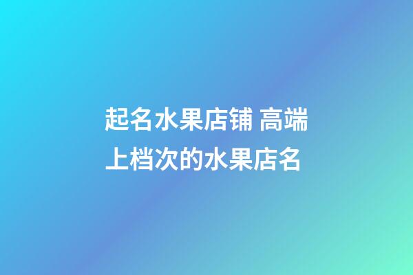 起名水果店铺 高端上档次的水果店名-第1张-店铺起名-玄机派